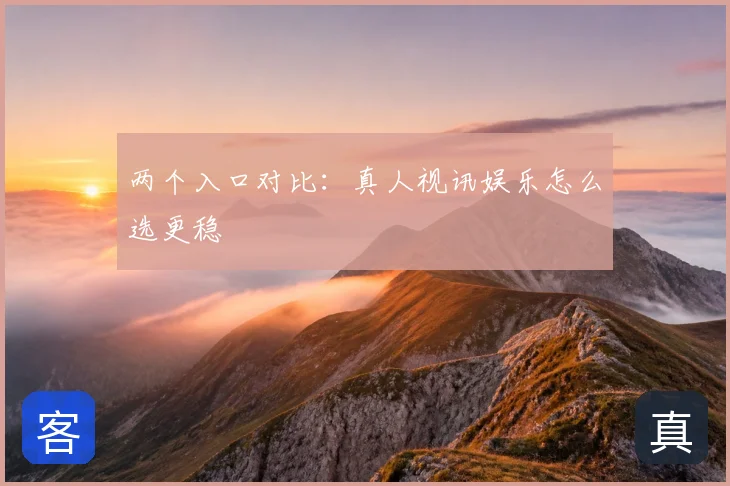 两个入口对比：真人视讯娱乐怎么选更稳