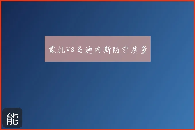 蒙扎vs乌迪内斯防守质量