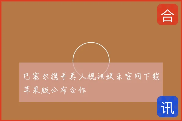 巴塞尔携手真人视讯娱乐官网下载苹果版公布合作
