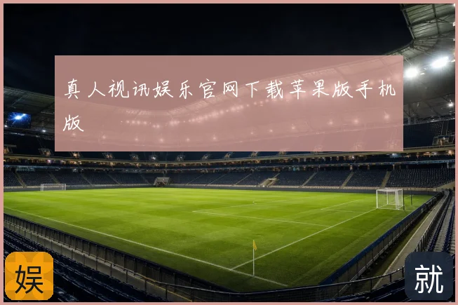 真人视讯娱乐官网下载苹果版手机版