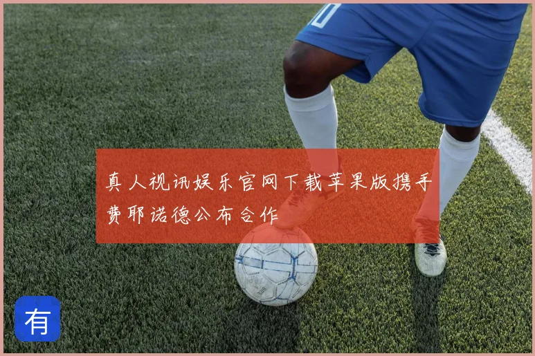 真人视讯娱乐官网下载苹果版携手费耶诺德公布合作