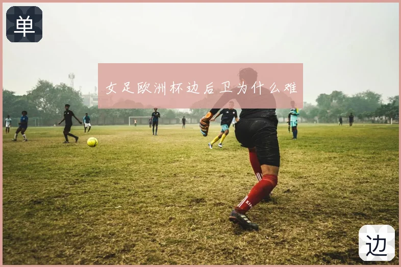 女足欧洲杯边后卫为什么难